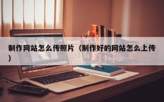 高平制作网站怎么传照片（制作好的网站怎么上传）