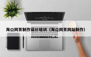 高平海口网页制作设计培训（海口网页网站制作）