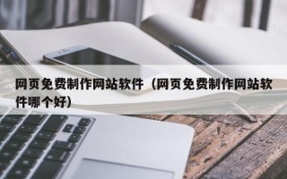 高平网页免费制作网站软件（网页免费制作网站软件哪个好）