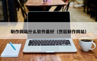 高平制作网站什么软件最好（然后制作网站）
