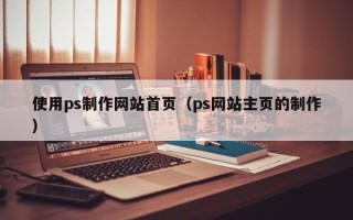 高平使用ps制作网站首页（ps网站主页的制作）
