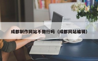 高平成都制作网站不做行吗（成都网站编辑）