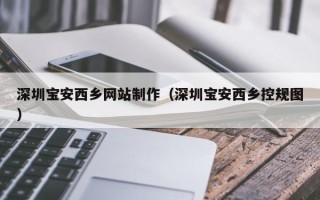 高平深圳宝安西乡网站制作（深圳宝安西乡控规图）