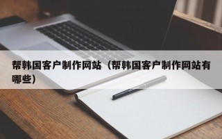 高平帮韩国客户制作网站（帮韩国客户制作网站有哪些）
